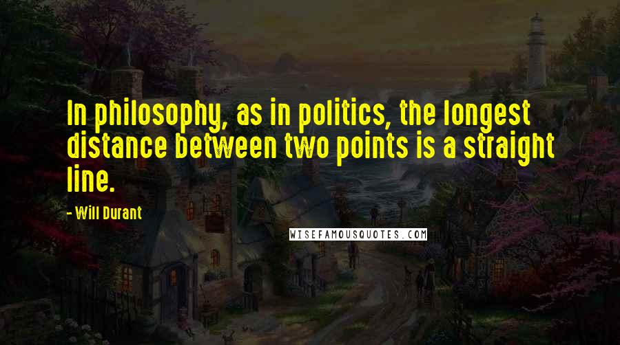 Will Durant Quotes: In philosophy, as in politics, the longest distance between two points is a straight line.