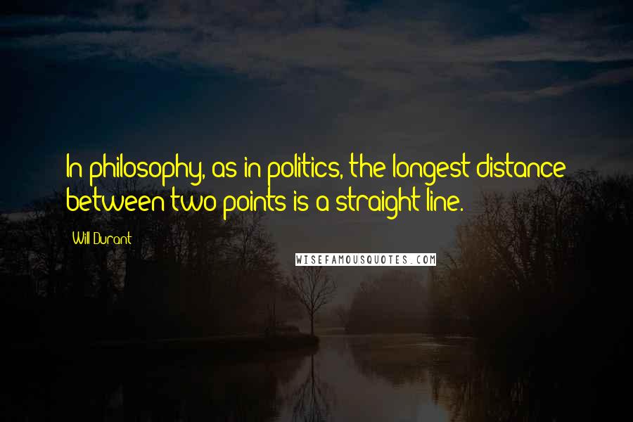 Will Durant Quotes: In philosophy, as in politics, the longest distance between two points is a straight line.