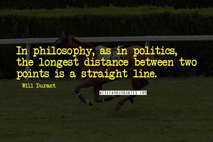 Will Durant Quotes: In philosophy, as in politics, the longest distance between two points is a straight line.