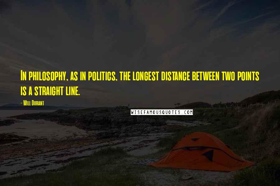 Will Durant Quotes: In philosophy, as in politics, the longest distance between two points is a straight line.