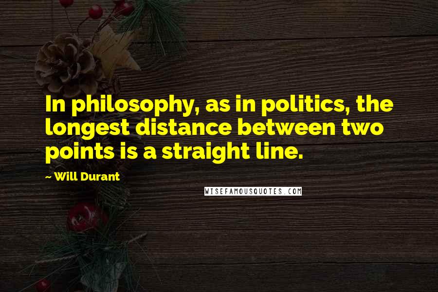 Will Durant Quotes: In philosophy, as in politics, the longest distance between two points is a straight line.