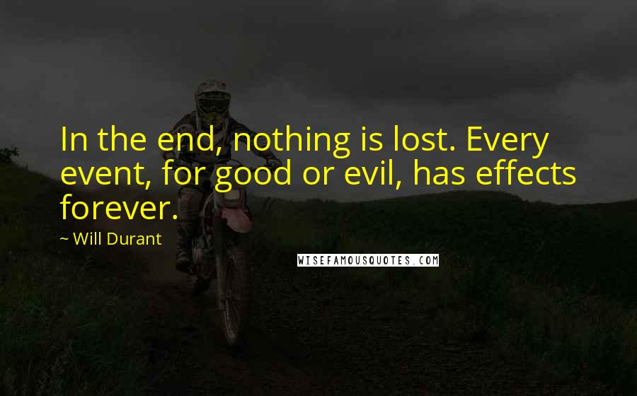 Will Durant Quotes: In the end, nothing is lost. Every event, for good or evil, has effects forever.