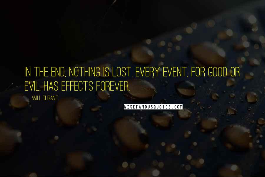 Will Durant Quotes: In the end, nothing is lost. Every event, for good or evil, has effects forever.