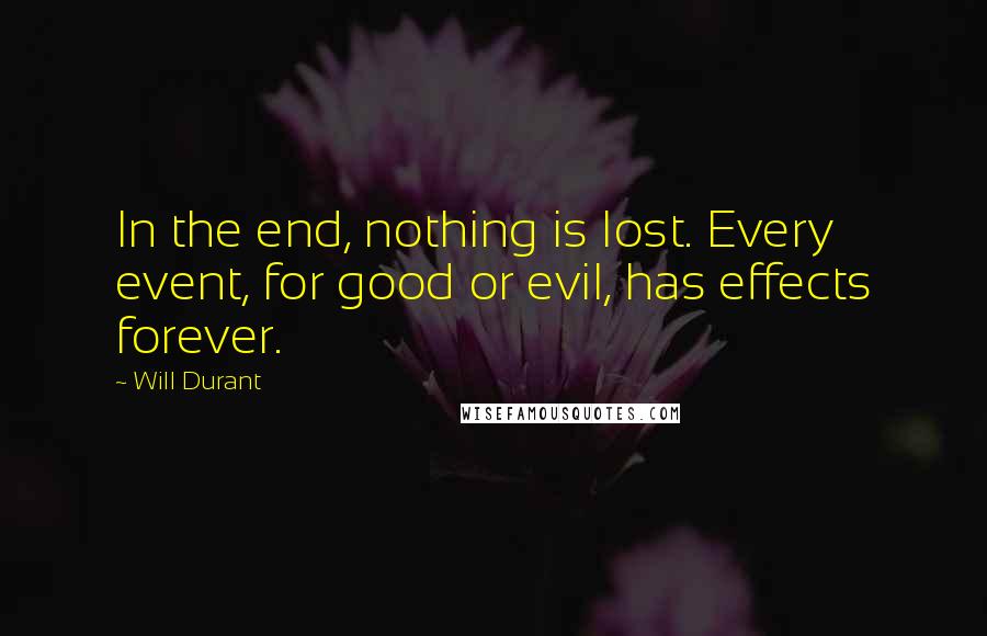 Will Durant Quotes: In the end, nothing is lost. Every event, for good or evil, has effects forever.