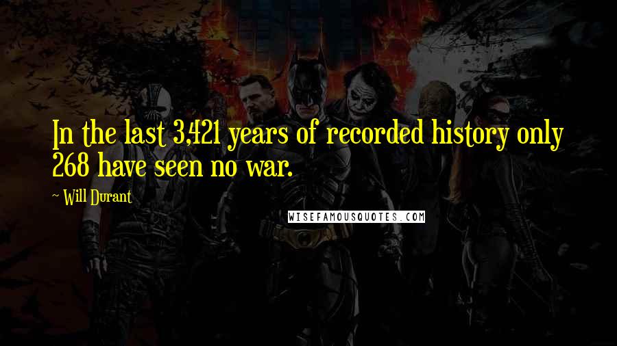 Will Durant Quotes: In the last 3,421 years of recorded history only 268 have seen no war.