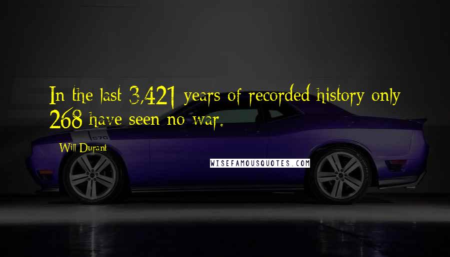 Will Durant Quotes: In the last 3,421 years of recorded history only 268 have seen no war.