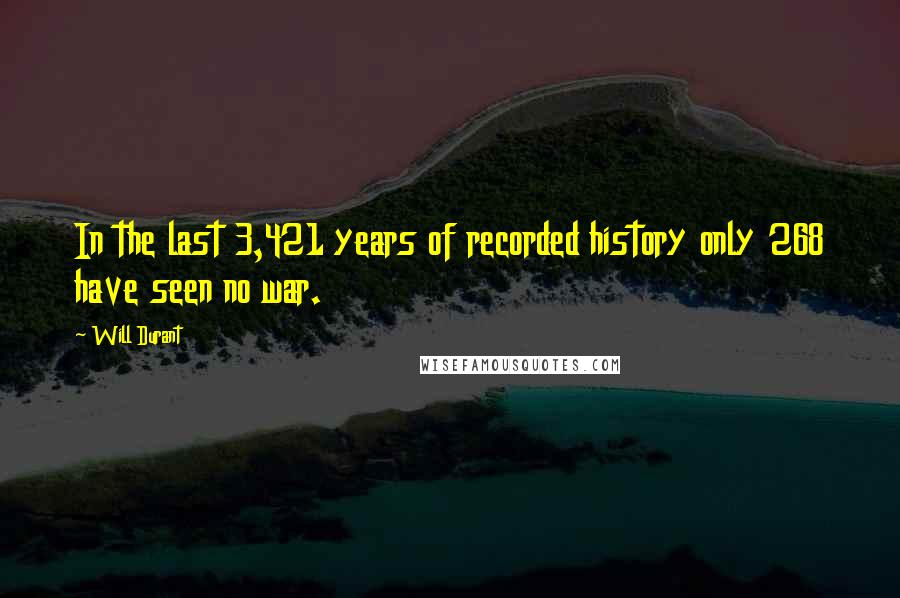 Will Durant Quotes: In the last 3,421 years of recorded history only 268 have seen no war.