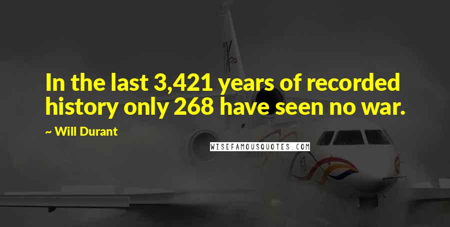 Will Durant Quotes: In the last 3,421 years of recorded history only 268 have seen no war.