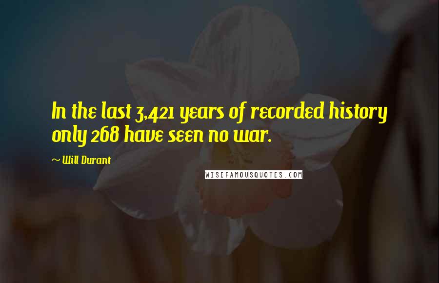 Will Durant Quotes: In the last 3,421 years of recorded history only 268 have seen no war.