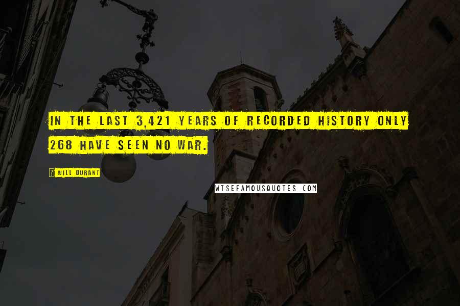 Will Durant Quotes: In the last 3,421 years of recorded history only 268 have seen no war.