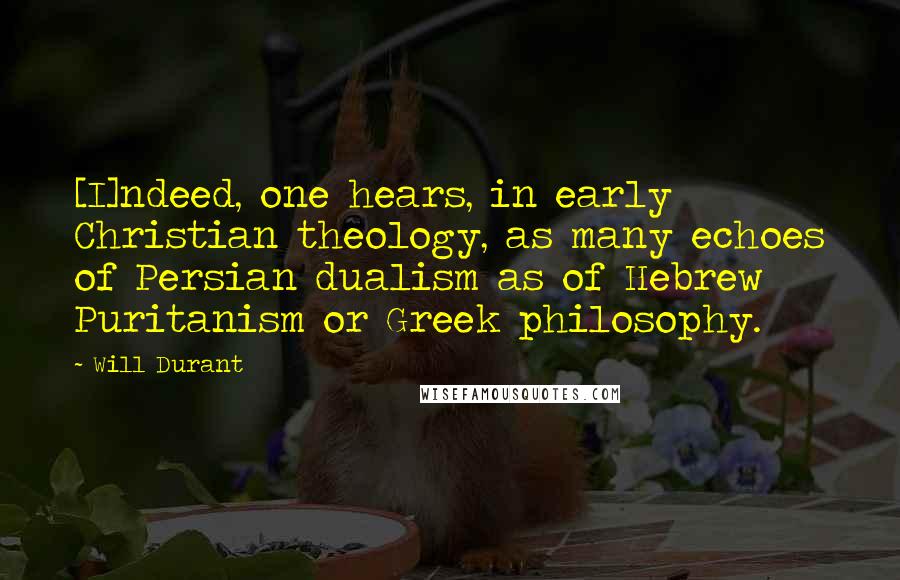 Will Durant Quotes: [I]ndeed, one hears, in early Christian theology, as many echoes of Persian dualism as of Hebrew Puritanism or Greek philosophy.