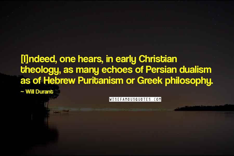 Will Durant Quotes: [I]ndeed, one hears, in early Christian theology, as many echoes of Persian dualism as of Hebrew Puritanism or Greek philosophy.