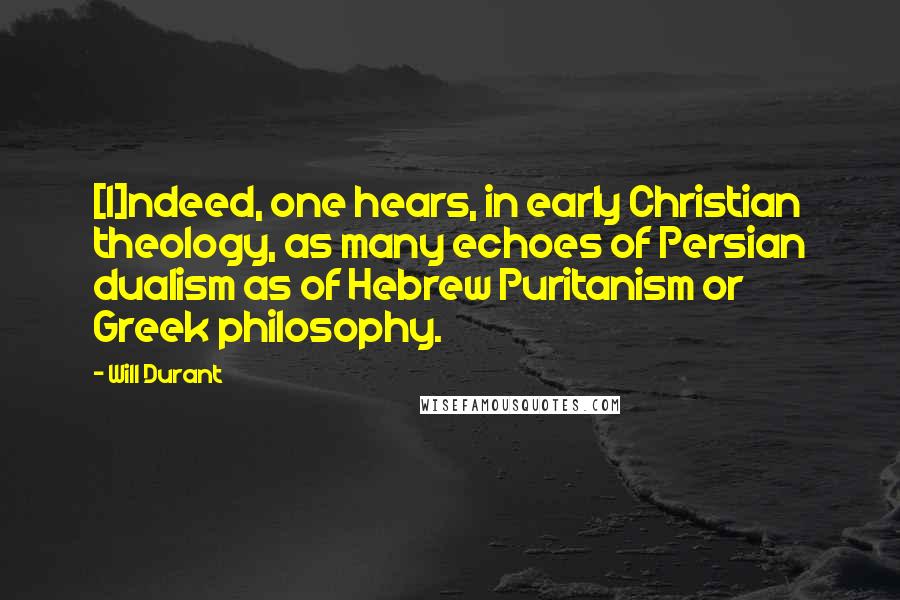 Will Durant Quotes: [I]ndeed, one hears, in early Christian theology, as many echoes of Persian dualism as of Hebrew Puritanism or Greek philosophy.