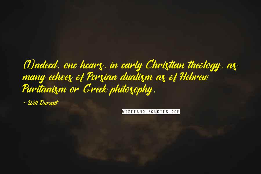 Will Durant Quotes: [I]ndeed, one hears, in early Christian theology, as many echoes of Persian dualism as of Hebrew Puritanism or Greek philosophy.