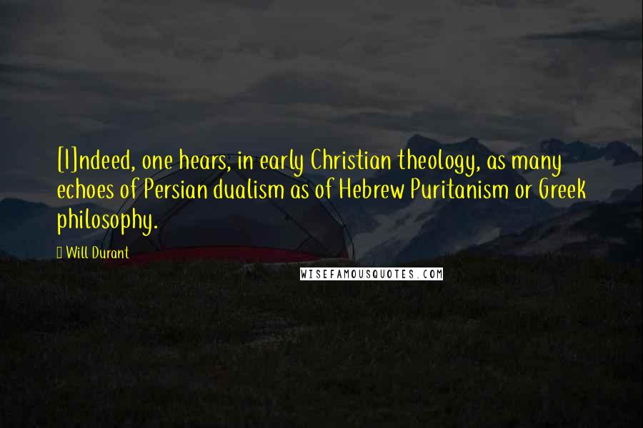 Will Durant Quotes: [I]ndeed, one hears, in early Christian theology, as many echoes of Persian dualism as of Hebrew Puritanism or Greek philosophy.