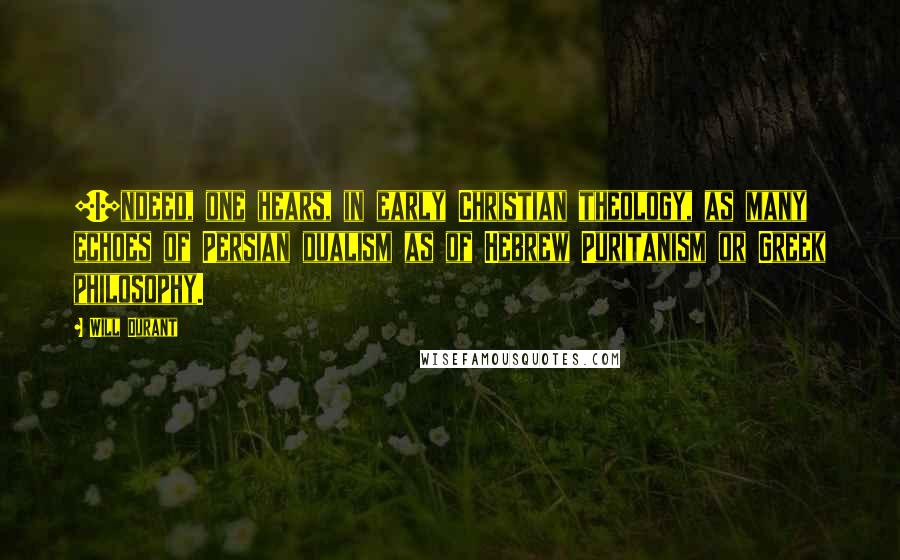 Will Durant Quotes: [I]ndeed, one hears, in early Christian theology, as many echoes of Persian dualism as of Hebrew Puritanism or Greek philosophy.