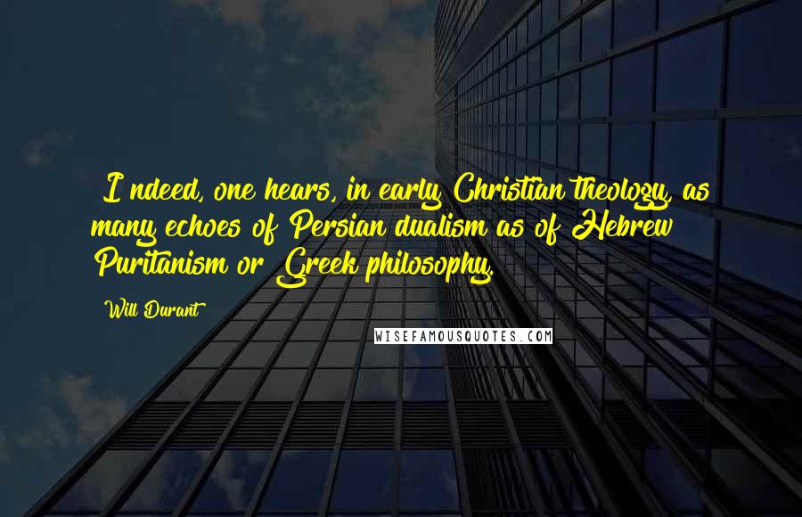 Will Durant Quotes: [I]ndeed, one hears, in early Christian theology, as many echoes of Persian dualism as of Hebrew Puritanism or Greek philosophy.