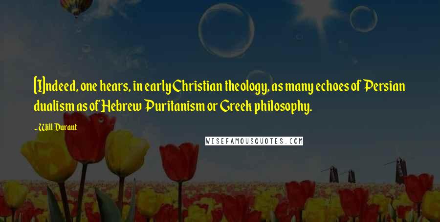 Will Durant Quotes: [I]ndeed, one hears, in early Christian theology, as many echoes of Persian dualism as of Hebrew Puritanism or Greek philosophy.