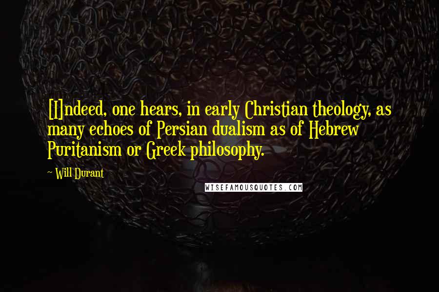 Will Durant Quotes: [I]ndeed, one hears, in early Christian theology, as many echoes of Persian dualism as of Hebrew Puritanism or Greek philosophy.