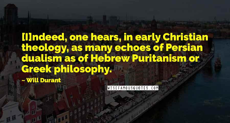 Will Durant Quotes: [I]ndeed, one hears, in early Christian theology, as many echoes of Persian dualism as of Hebrew Puritanism or Greek philosophy.