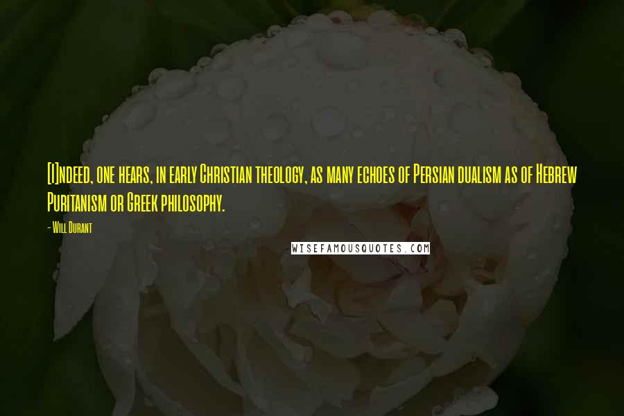 Will Durant Quotes: [I]ndeed, one hears, in early Christian theology, as many echoes of Persian dualism as of Hebrew Puritanism or Greek philosophy.