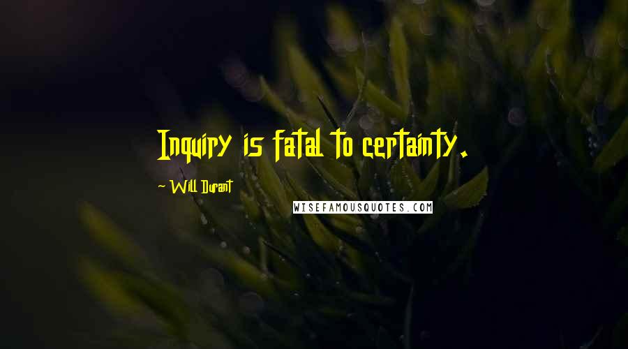 Will Durant Quotes: Inquiry is fatal to certainty.