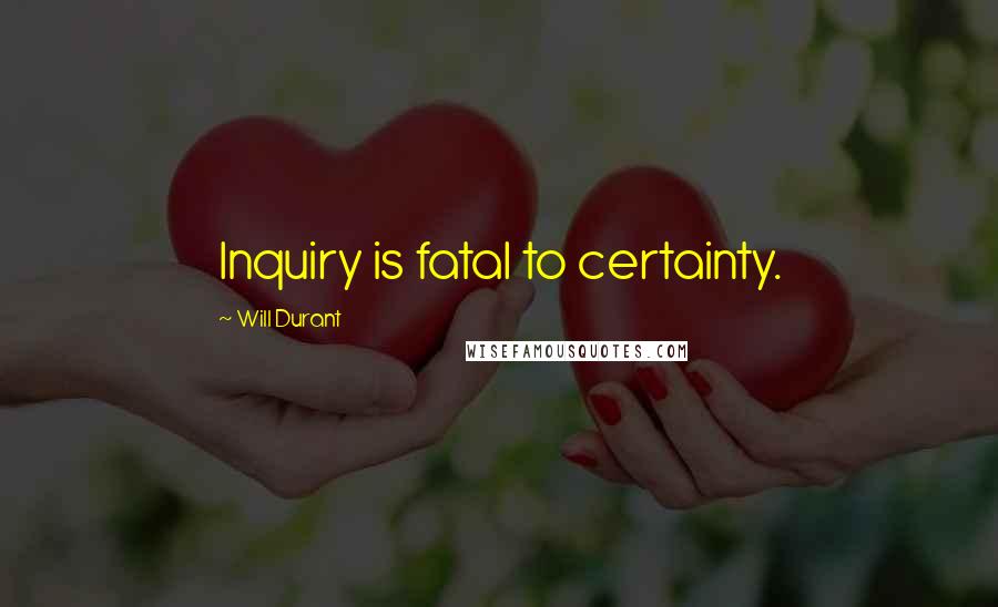 Will Durant Quotes: Inquiry is fatal to certainty.