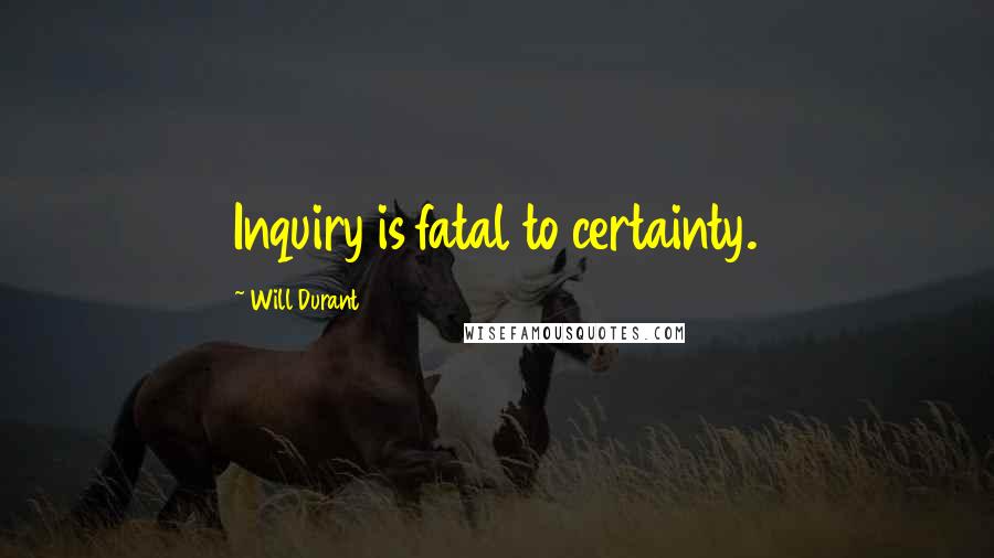 Will Durant Quotes: Inquiry is fatal to certainty.