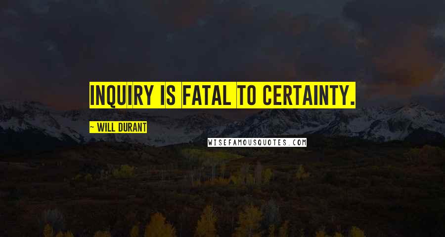 Will Durant Quotes: Inquiry is fatal to certainty.