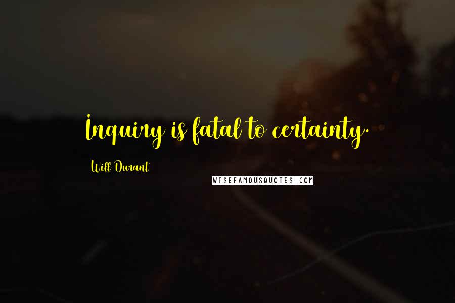 Will Durant Quotes: Inquiry is fatal to certainty.