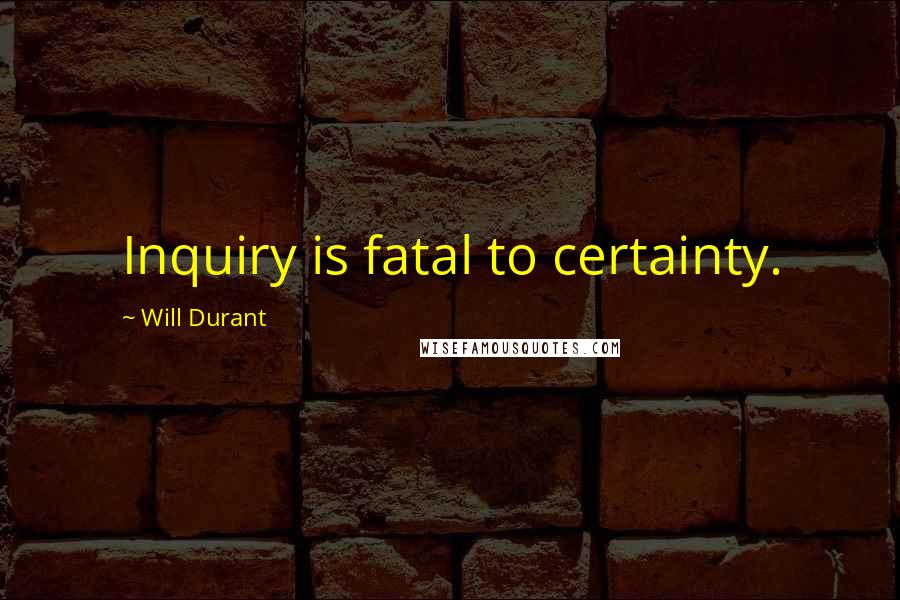 Will Durant Quotes: Inquiry is fatal to certainty.