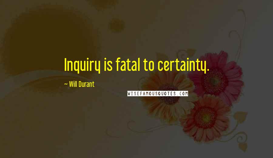 Will Durant Quotes: Inquiry is fatal to certainty.