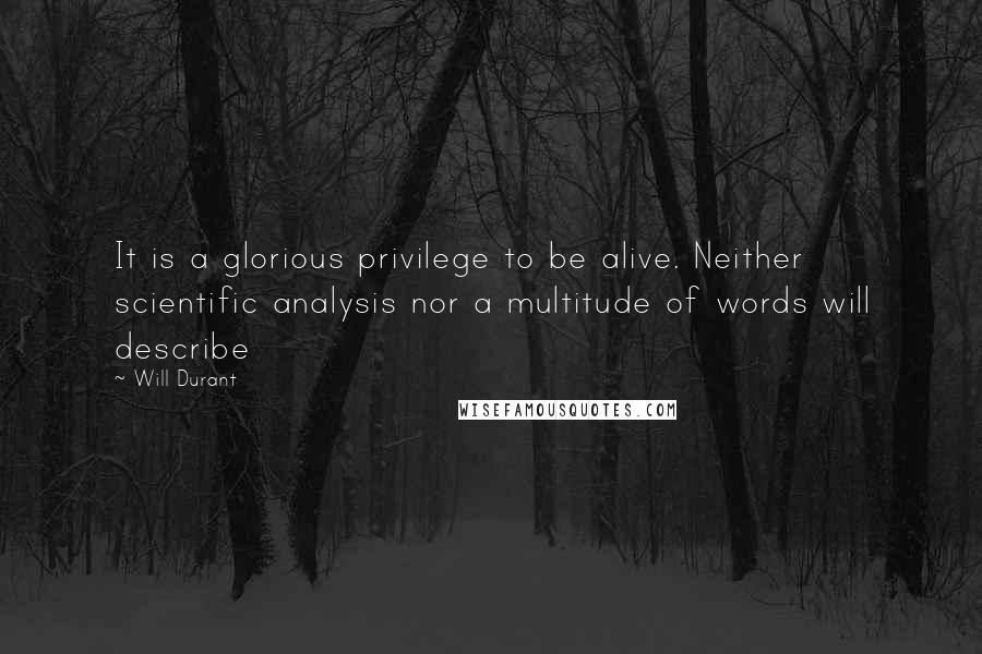 Will Durant Quotes: It is a glorious privilege to be alive. Neither scientific analysis nor a multitude of words will describe