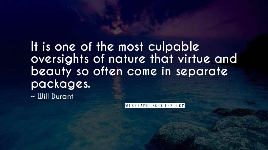 Will Durant Quotes: It is one of the most culpable oversights of nature that virtue and beauty so often come in separate packages.