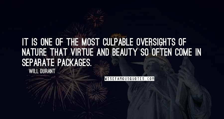 Will Durant Quotes: It is one of the most culpable oversights of nature that virtue and beauty so often come in separate packages.