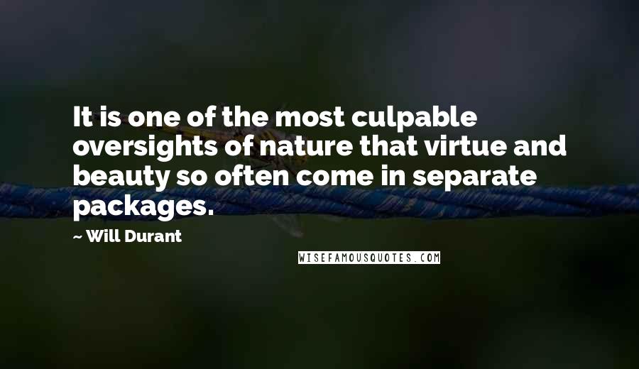 Will Durant Quotes: It is one of the most culpable oversights of nature that virtue and beauty so often come in separate packages.