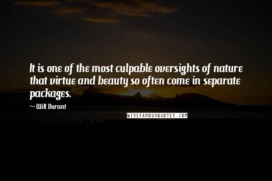 Will Durant Quotes: It is one of the most culpable oversights of nature that virtue and beauty so often come in separate packages.
