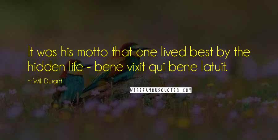 Will Durant Quotes: It was his motto that one lived best by the hidden life - bene vixit qui bene latuit.