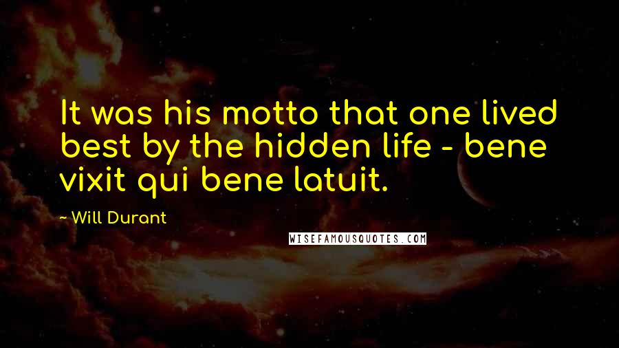 Will Durant Quotes: It was his motto that one lived best by the hidden life - bene vixit qui bene latuit.