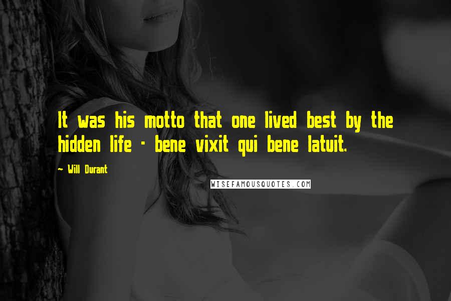 Will Durant Quotes: It was his motto that one lived best by the hidden life - bene vixit qui bene latuit.