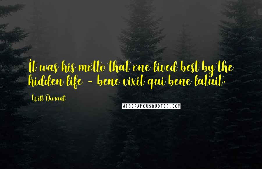 Will Durant Quotes: It was his motto that one lived best by the hidden life - bene vixit qui bene latuit.