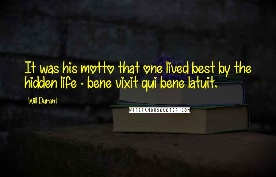 Will Durant Quotes: It was his motto that one lived best by the hidden life - bene vixit qui bene latuit.