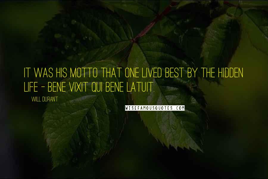 Will Durant Quotes: It was his motto that one lived best by the hidden life - bene vixit qui bene latuit.