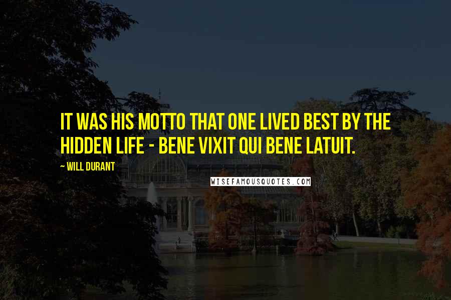 Will Durant Quotes: It was his motto that one lived best by the hidden life - bene vixit qui bene latuit.