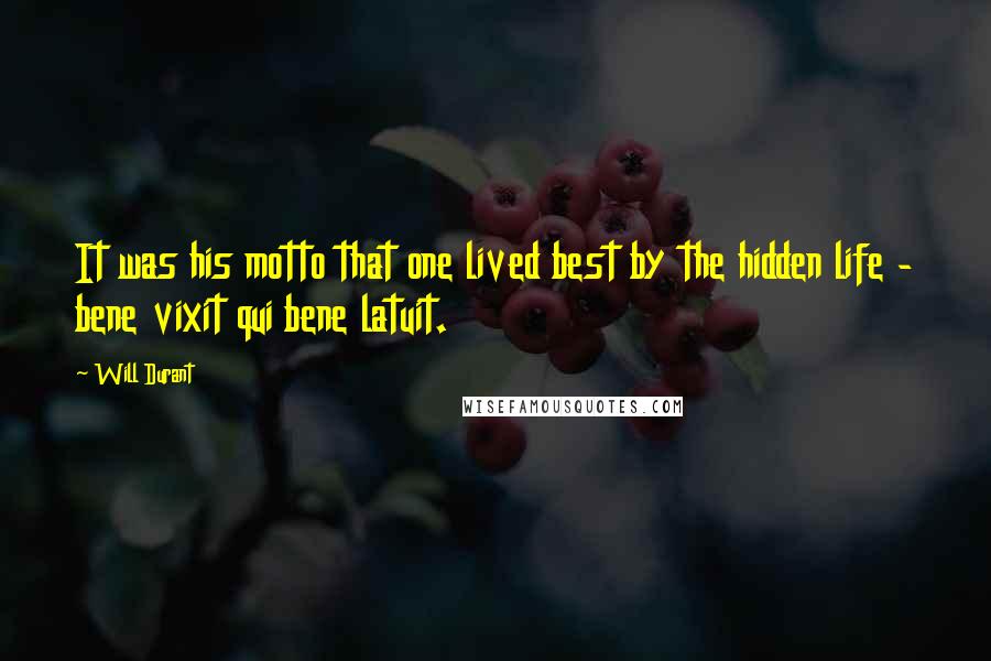 Will Durant Quotes: It was his motto that one lived best by the hidden life - bene vixit qui bene latuit.