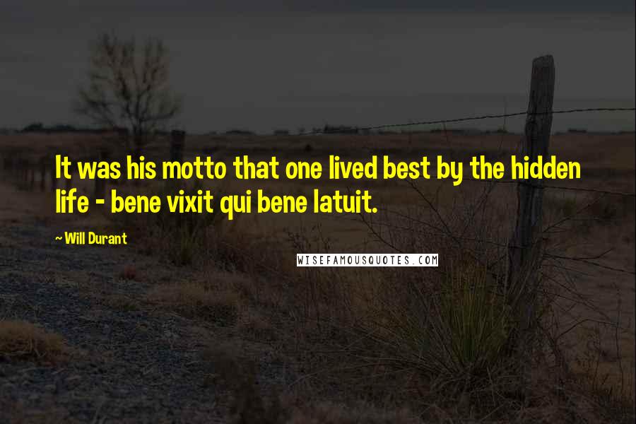 Will Durant Quotes: It was his motto that one lived best by the hidden life - bene vixit qui bene latuit.