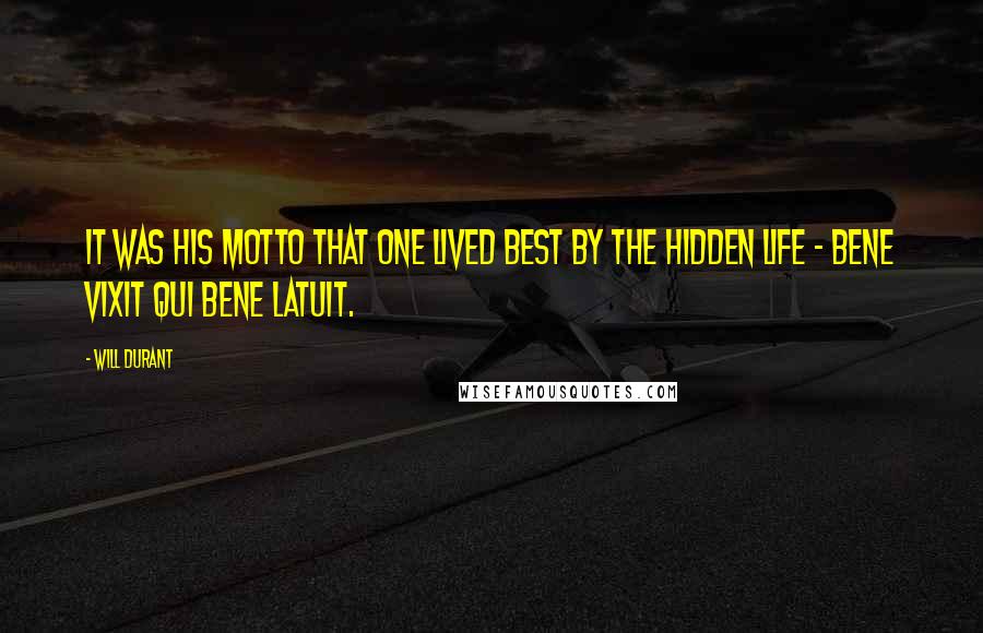 Will Durant Quotes: It was his motto that one lived best by the hidden life - bene vixit qui bene latuit.