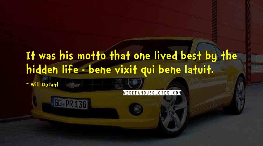 Will Durant Quotes: It was his motto that one lived best by the hidden life - bene vixit qui bene latuit.