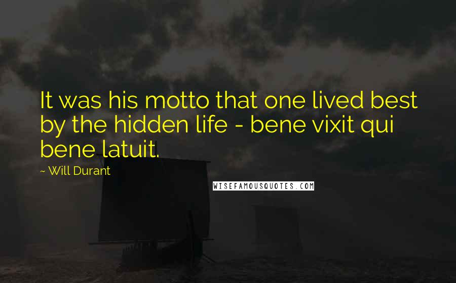 Will Durant Quotes: It was his motto that one lived best by the hidden life - bene vixit qui bene latuit.