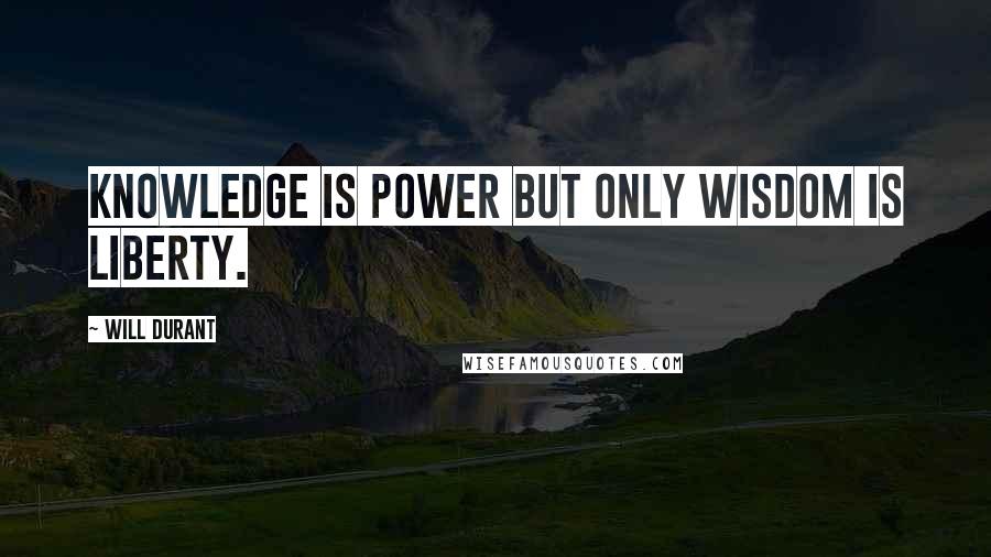 Will Durant Quotes: Knowledge is power but only wisdom is liberty.
